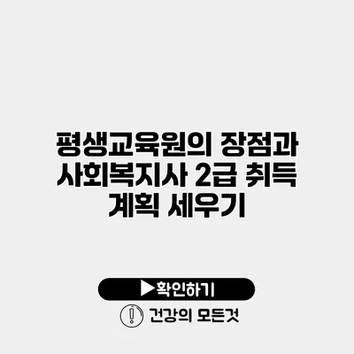 평생교육원의 장점과 사회복지사 2급 취득 계획 세우기