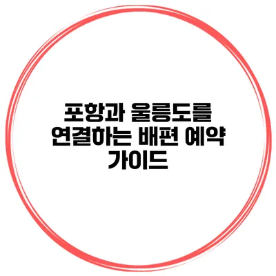 포항과 울릉도를 연결하는 배편 예약 가이드