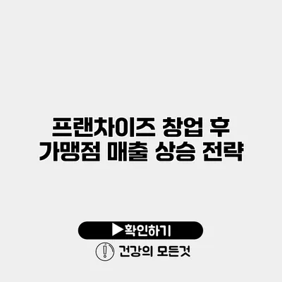 프랜차이즈 창업 후 가맹점 매출 상승 전략