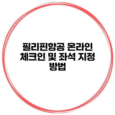 필리핀항공 온라인 체크인 및 좌석 지정 방법