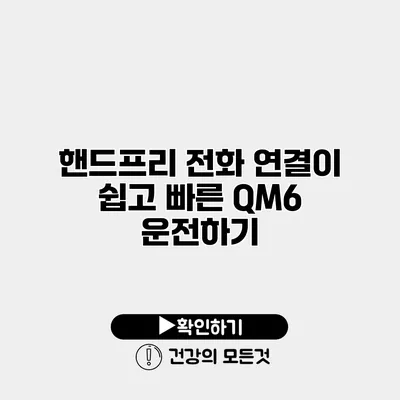 핸드프리 전화 연결이 쉽고 빠른 QM6 운전하기