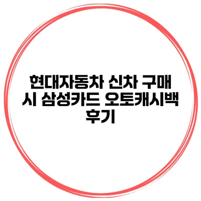 현대자동차 신차 구매 시 삼성카드 오토캐시백 후기