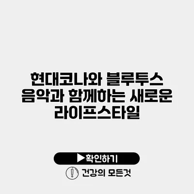 현대코나와 블루투스 음악과 함께하는 새로운 라이프스타일