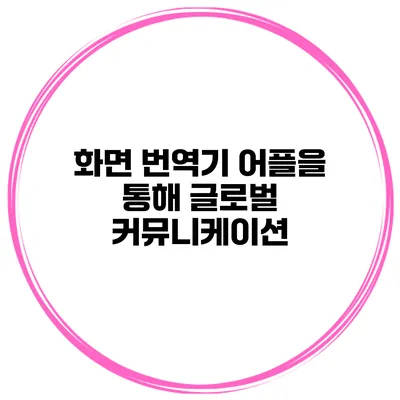 화면 번역기 어플을 통해 글로벌 커뮤니케이션